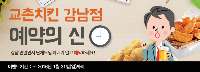 교촌치킨 강남점 - 예약의 신!
강남 연말연시 단체모임 헤매지 말고 예약하세요!
이벤트 기간: ~2016년 1월 31일(일)까지