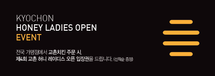 KYOCHON HONEY LADIES OPEN EVENT

전국 가맹점에서 교촌치킨 주문 시,
제4회 교촌 허니 레이디스 오픈 입장권을 드립니다.(선착순 증정)